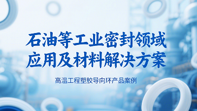 ‌高温工程塑胶导向环密封圈产品案例 ® 石油等工业密封领域应用及材料解决方案！‌
