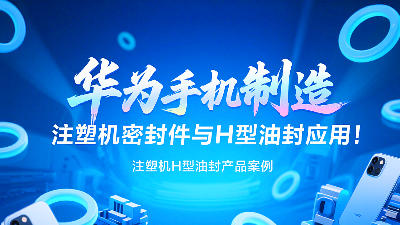 【长篇解析及参考资料】产品案例 ® 华为手机制造中注塑机专用密封圈与H型油封的应用解析！