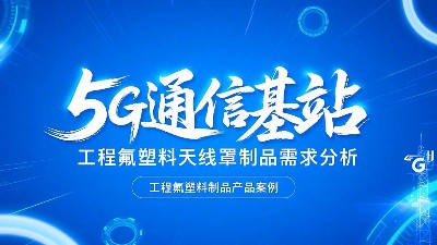 5G通信基站高频工程氟塑料制品天线罩制品的需求分析概述！
